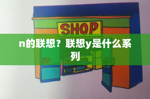 n的联想？联想y是什么系列-第1张图片-星选测评