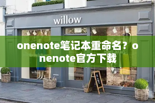onenote笔记本重命名？onenote官方下载-第1张图片-星选测评