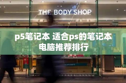 p5笔记本 适合ps的笔记本电脑推荐排行