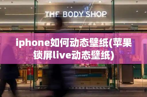 iphone如何动态壁纸(苹果锁屏live动态壁纸)