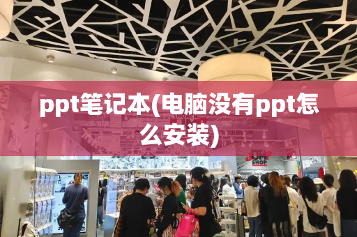 ppt笔记本(电脑没有ppt怎么安装)
