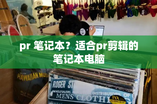 pr 笔记本？适合pr剪辑的笔记本电脑