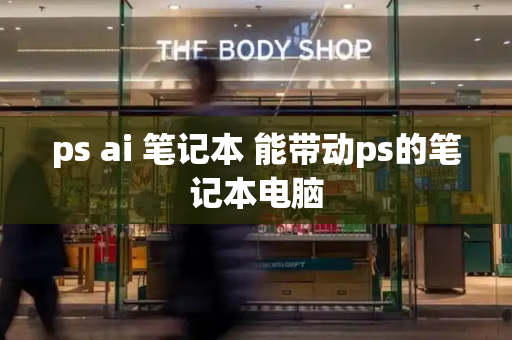 ps ai 笔记本 能带动ps的笔记本电脑