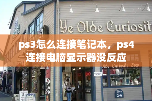 ps3怎么连接笔记本，ps4连接电脑显示器没反应