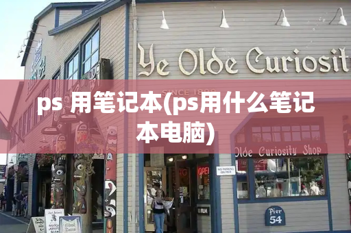 ps 用笔记本(ps用什么笔记本电脑)-第1张图片-星选测评