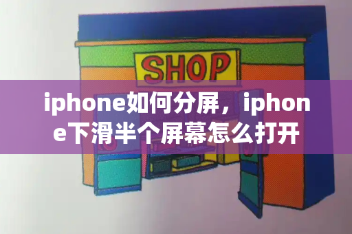 iphone如何分屏，iphone下滑半个屏幕怎么打开