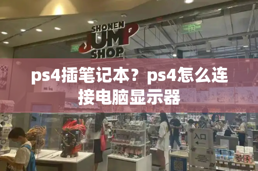 ps4插笔记本？ps4怎么连接电脑显示器