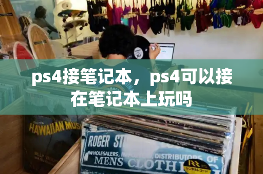 ps4接笔记本，ps4可以接在笔记本上玩吗-第1张图片-星选测评