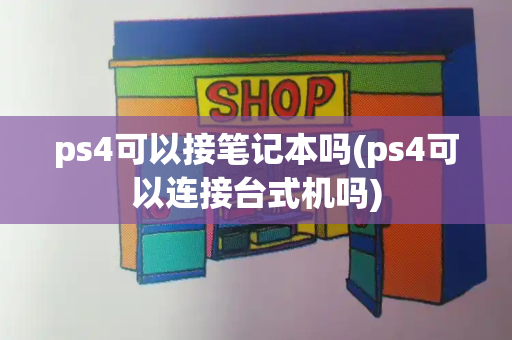 ps4可以接笔记本吗(ps4可以连接台式机吗)
