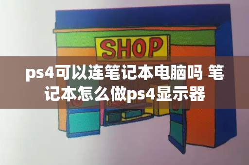 ps4可以连笔记本电脑吗 笔记本怎么做ps4显示器
