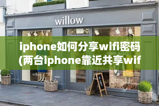 iphone如何分享wifi密码(两台iphone靠近共享wifi密码)