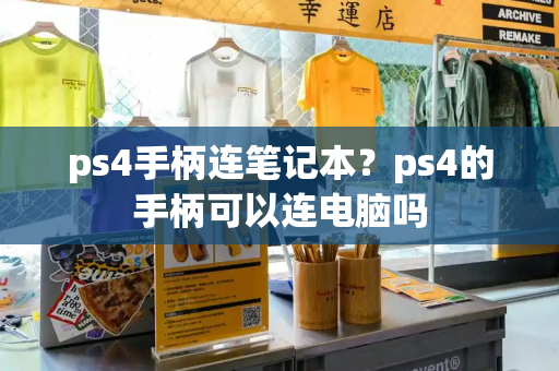 ps4手柄连笔记本？ps4的手柄可以连电脑吗-第1张图片-星选测评