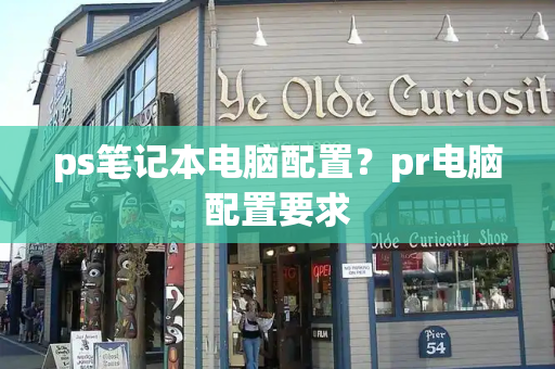 ps笔记本电脑配置？pr电脑配置要求