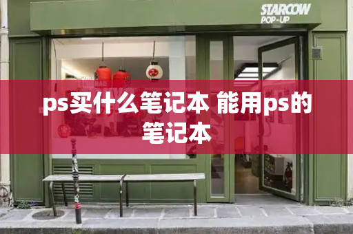 ps买什么笔记本 能用ps的笔记本