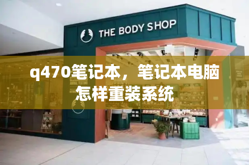 q470笔记本，笔记本电脑怎样重装系统