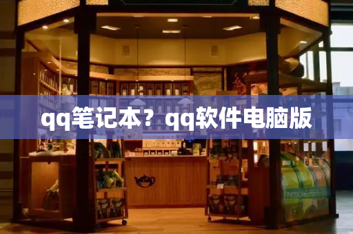 qq笔记本？qq软件电脑版