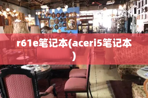 r61e笔记本(aceri5笔记本)