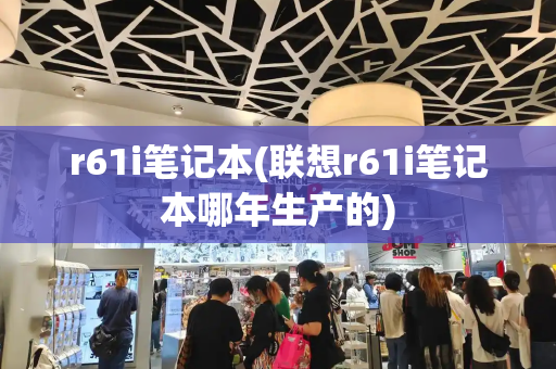 r61i笔记本(联想r61i笔记本哪年生产的)-第1张图片-星选测评