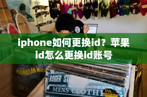 iphone如何更换id？苹果id怎么更换id账号
