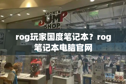 rog玩家国度笔记本？rog笔记本电脑官网