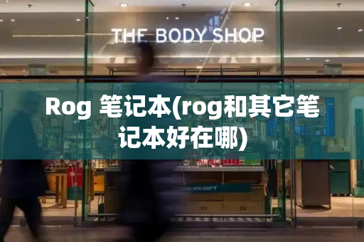 Rog 笔记本(rog和其它笔记本好在哪)