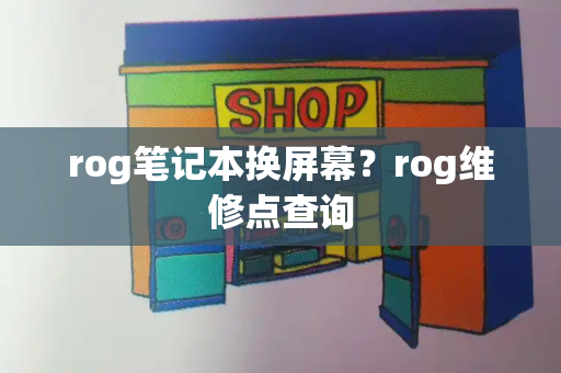 rog笔记本换屏幕？rog维修点查询