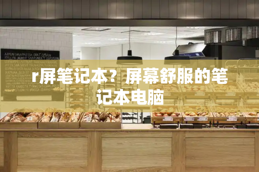 r屏笔记本？屏幕舒服的笔记本电脑