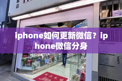 iphone如何更新微信？iphone微信分身-第1张图片-星选测评