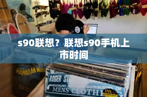s90联想？联想s90手机上市时间-第1张图片-星选测评