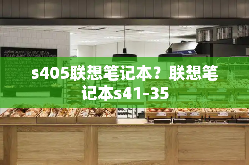 s405联想笔记本？联想笔记本s41-35
