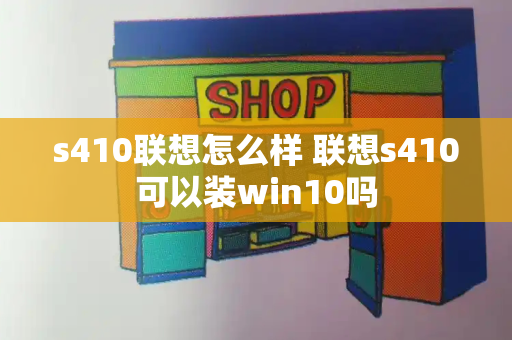 s410联想怎么样 联想s410可以装win10吗-第1张图片-星选测评