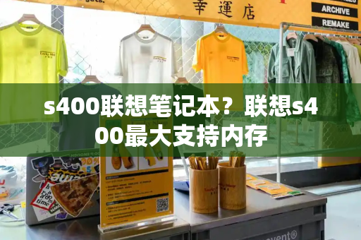 s400联想笔记本？联想s400最大支持内存