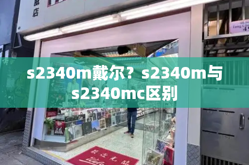 s2340m戴尔？s2340m与s2340mc区别-第1张图片-星选测评