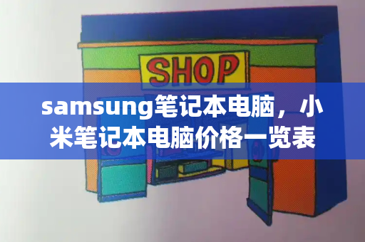 samsung笔记本电脑，小米笔记本电脑价格一览表-第1张图片-星选测评