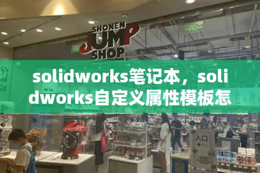 solidworks笔记本，solidworks自定义属性模板怎么添加