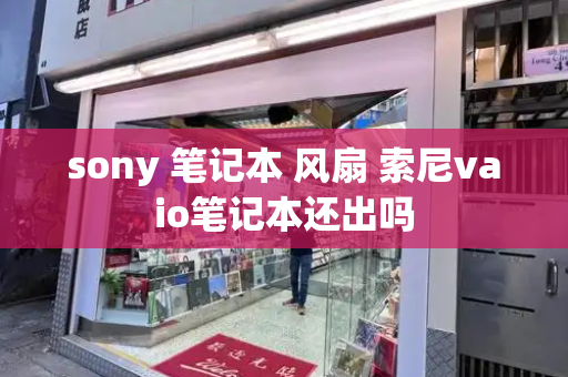 sony 笔记本 风扇 索尼vaio笔记本还出吗-第1张图片-星选测评
