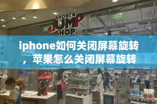 iphone如何关闭屏幕旋转，苹果怎么关闭屏幕旋转