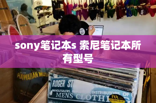 sony笔记本s 索尼笔记本所有型号-第1张图片-星选测评