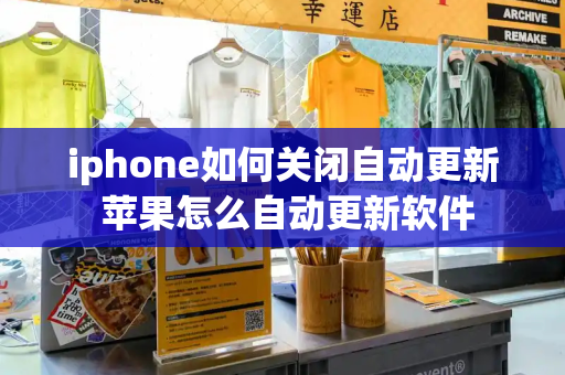 iphone如何关闭自动更新 苹果怎么自动更新软件