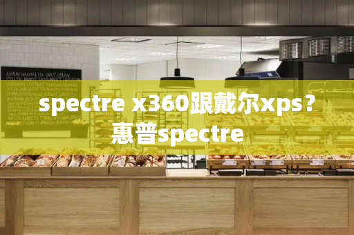 spectre x360跟戴尔xps？惠普spectre