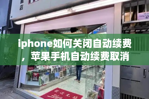 iphone如何关闭自动续费，苹果手机自动续费取消-第1张图片-星选测评
