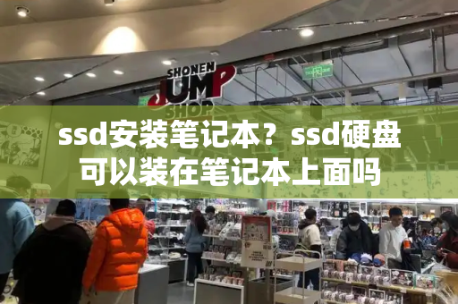 ssd安装笔记本？ssd硬盘可以装在笔记本上面吗