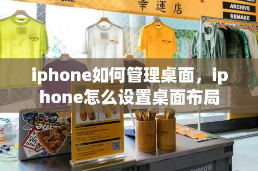 iphone如何管理桌面，iphone怎么设置桌面布局