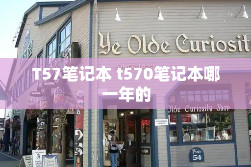 T57笔记本 t570笔记本哪一年的