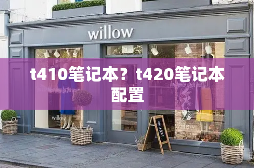 t410笔记本？t420笔记本配置-第1张图片-星选测评