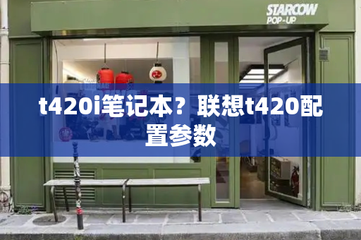 t420i笔记本？联想t420配置参数