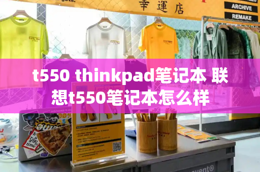 t550 thinkpad笔记本 联想t550笔记本怎么样-第1张图片-星选测评