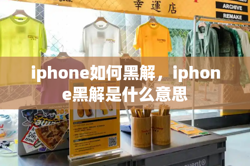 iphone如何黑解，iphone黑解是什么意思