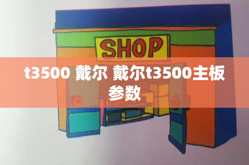 t3500 戴尔 戴尔t3500主板参数-第1张图片-星选测评