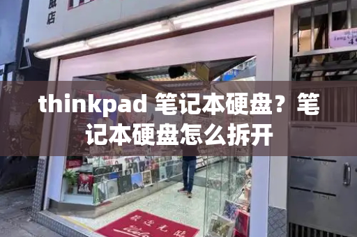 thinkpad 笔记本硬盘？笔记本硬盘怎么拆开-第1张图片-星选测评